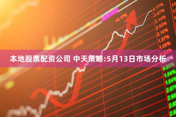 本地股票配资公司 中天策略:5月13日市场分析