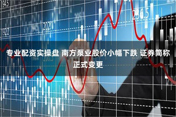 专业配资实操盘 南方泵业股价小幅下跌 证券简称正式变更