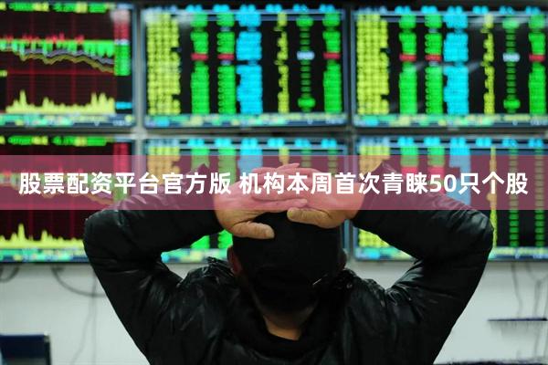 股票配资平台官方版 机构本周首次青睐50只个股