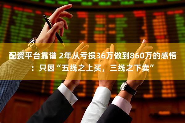 配资平台靠谱 2年从亏损36万做到860万的感悟：只因“五线之上买，三线之下卖”