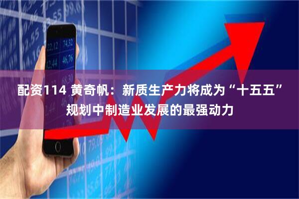 配资114 黄奇帆：新质生产力将成为“十五五”规划中制造业发展的最强动力