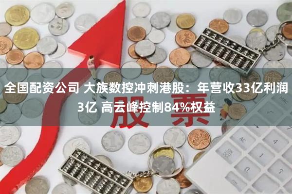 全国配资公司 大族数控冲刺港股：年营收33亿利润3亿 高云峰控制84%权益