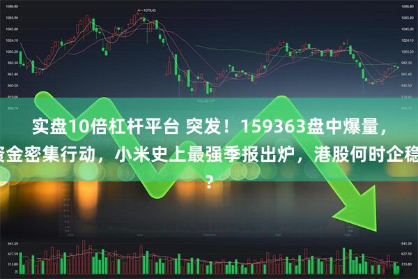 实盘10倍杠杆平台 突发！159363盘中爆量，资金密集行动，小米史上最强季报出炉，港股何时企稳？