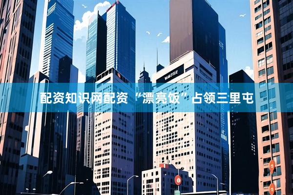 配资知识网配资 “漂亮饭”占领三里屯