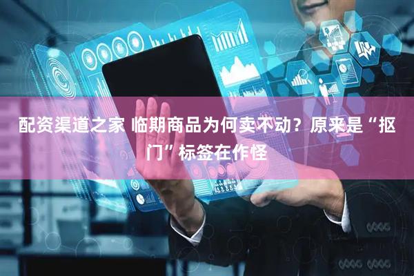 配资渠道之家 临期商品为何卖不动？原来是“抠门”标签在作怪
