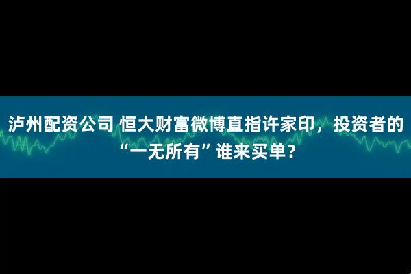 泸州配资公司 恒大财富微博直指许家印，投资者的“一无所有”谁来买单？