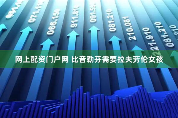 网上配资门户网 比音勒芬需要拉夫劳伦女孩
