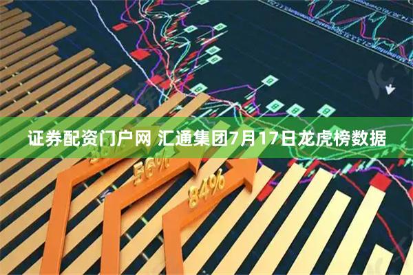 证券配资门户网 汇通集团7月17日龙虎榜数据