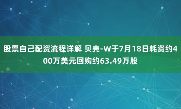 股票自己配资流程详解 贝壳-W于7月18日耗资约400万美元回购约63.49万股