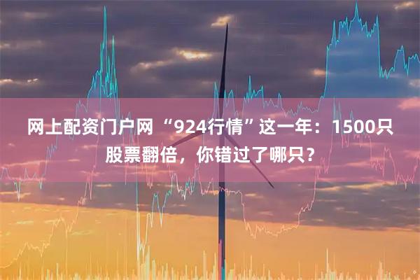 网上配资门户网 “924行情”这一年：1500只股票翻倍，你错过了哪只？